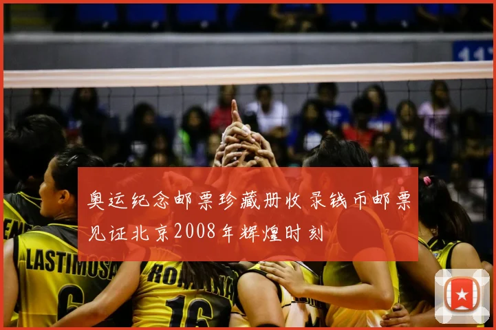 奥运纪念邮票珍藏册收录钱币邮票见证北京2008年辉煌时刻