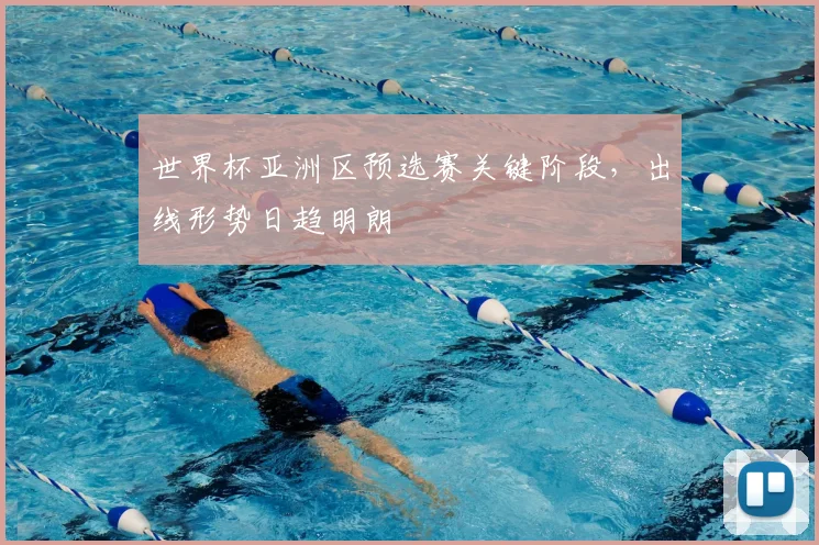 世界杯亚洲区预选赛关键阶段，出线形势日趋明朗