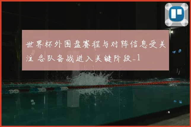 世界杯外围盘赛程与对阵信息受关注 各队备战进入关键阶段_1