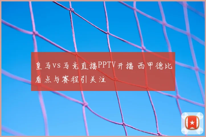 皇马vs马竞直播PPTV开播 西甲德比看点与赛程引关注