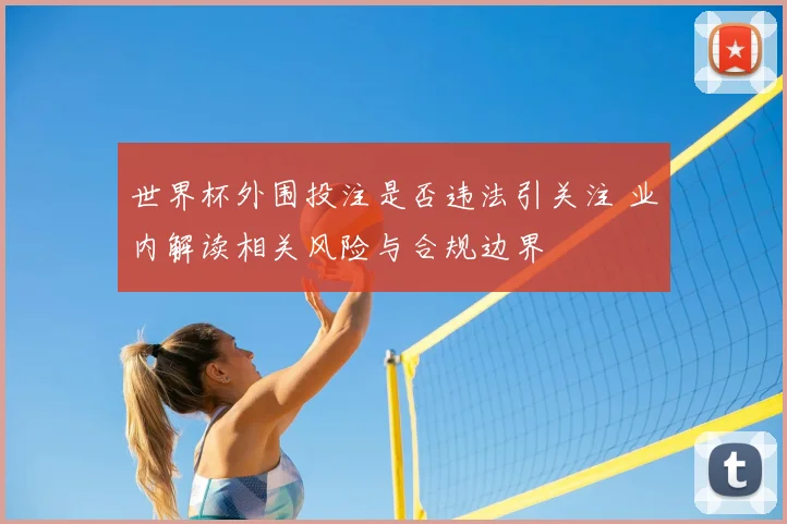 世界杯外围投注是否违法引关注 业内解读相关风险与合规边界