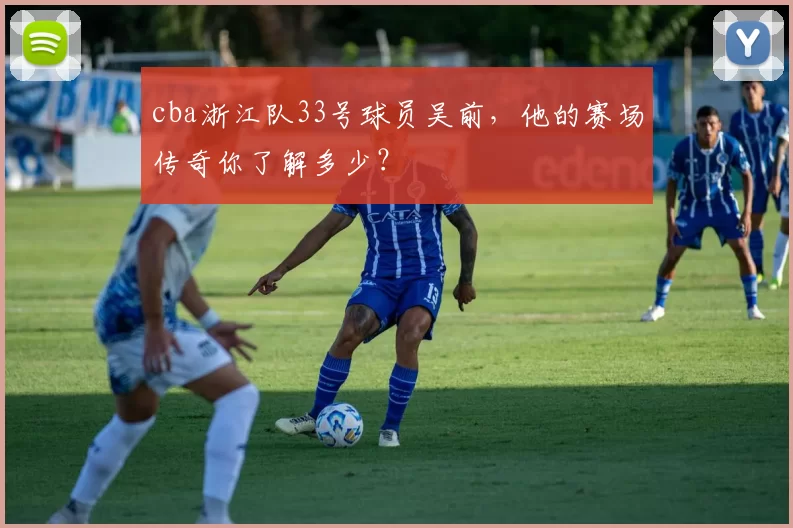 cba浙江队33号球员吴前，他的赛场传奇你了解多少？