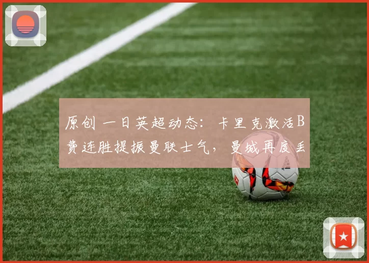 原创 一日英超动态：卡里克激活B费连胜提振曼联士气，曼城再度丢分冲冠承压