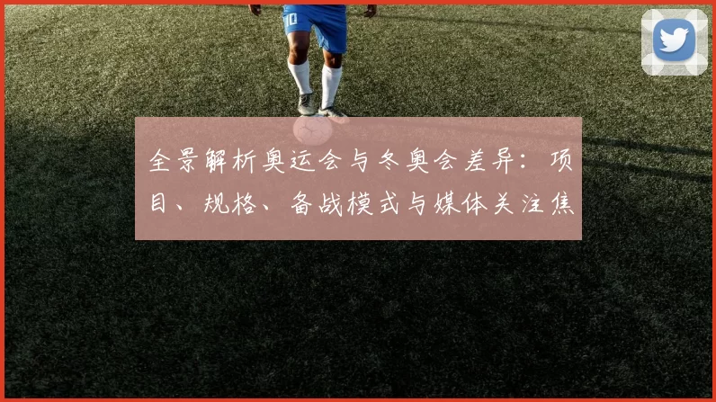 全景解析奥运会与冬奥会差异：项目、规格、备战模式与媒体关注焦点