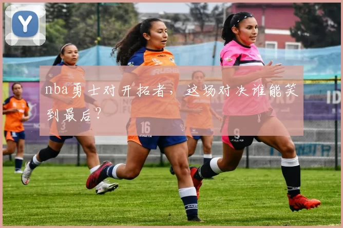 nba勇士对开拓者，这场对决谁能笑到最后？