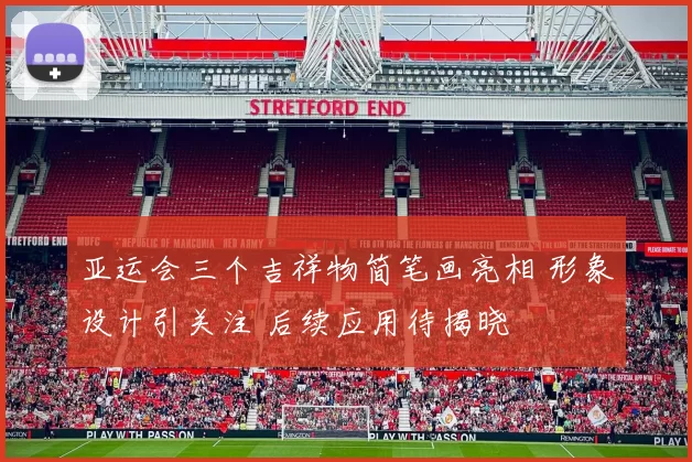 亚运会三个吉祥物简笔画亮相 形象设计引关注 后续应用待揭晓