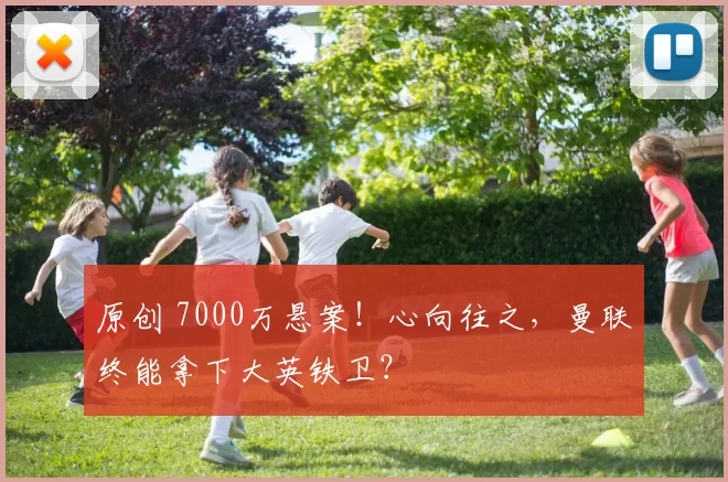 原创 7000万悬案！心向往之，曼联终能拿下大英铁卫？