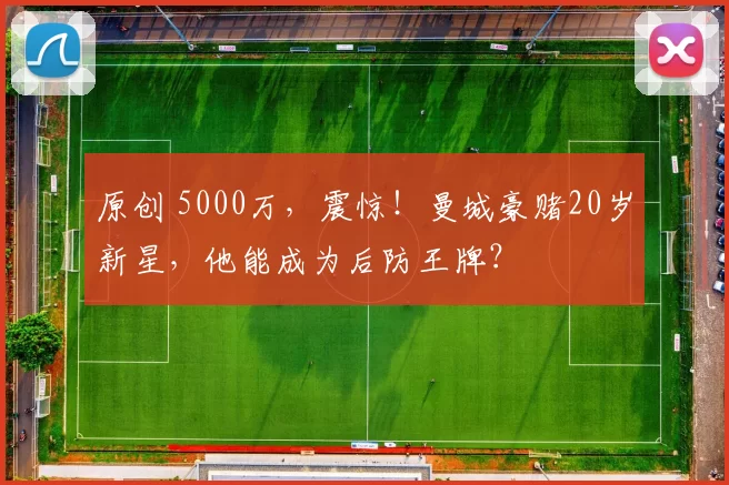 原创 5000万，震惊！曼城豪赌20岁新星，他能成为后防王牌？