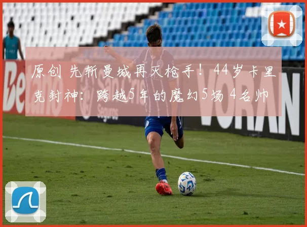 原创 先斩曼城再灭枪手！44岁卡里克封神：跨越5年的魔幻5场 4名帅崩溃