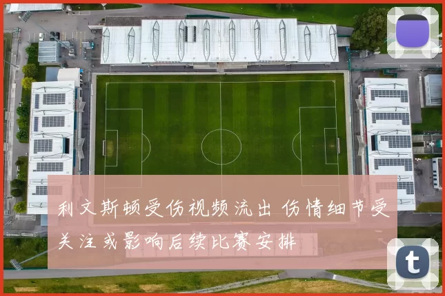 利文斯顿受伤视频流出 伤情细节受关注或影响后续比赛安排