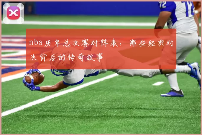 nba历年总决赛对阵表，那些经典对决背后的传奇故事