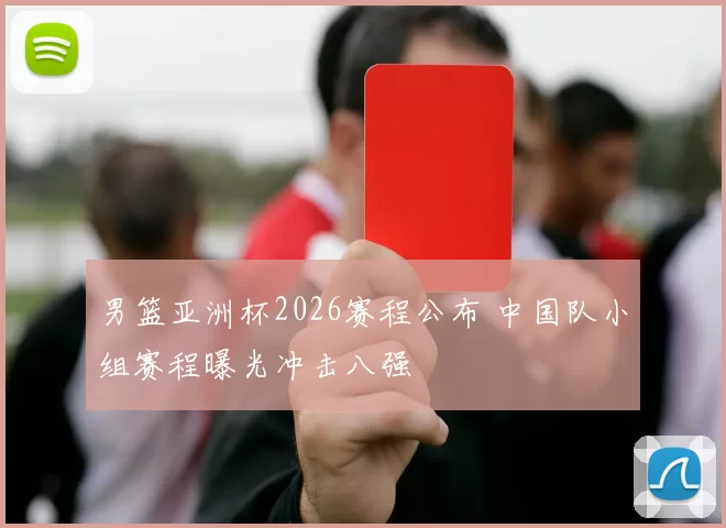 男篮亚洲杯2026赛程公布 中国队小组赛程曝光冲击八强