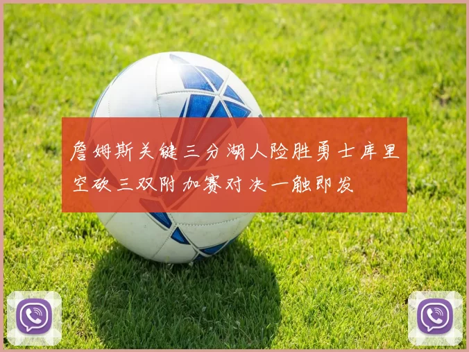 詹姆斯关键三分湖人险胜勇士库里空砍三双附加赛对决一触即发