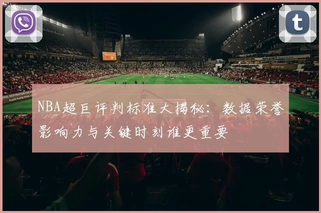 NBA超巨评判标准大揭秘：数据荣誉影响力与关键时刻谁更重要
