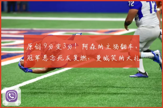 原创 9分变3分！阿森纳主场翻车，冠军悬念死灰复燃，曼城笑纳大礼