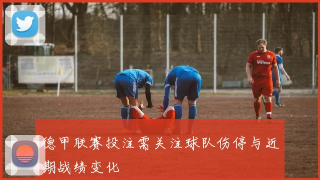 德甲联赛投注需关注球队伤停与近期战绩变化