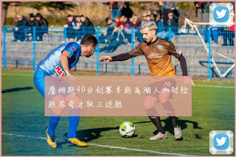 詹姆斯40分创赛季新高湖人加时险胜尼奇才取三连胜