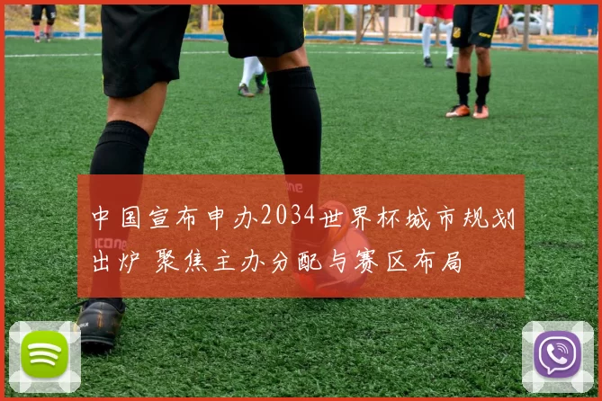 中国宣布申办2034世界杯城市规划出炉 聚焦主办分配与赛区布局