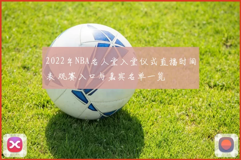 2022年NBA名人堂入堂仪式直播时间表 观赛入口与嘉宾名单一览