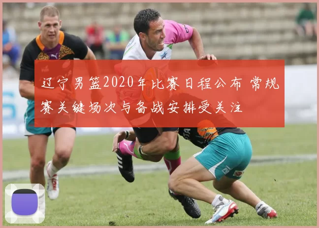 辽宁男篮2020年比赛日程公布 常规赛关键场次与备战安排受关注