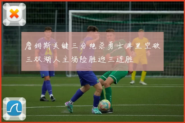 詹姆斯关键三分绝杀勇士库里空砍三双湖人主场险胜迎三连胜