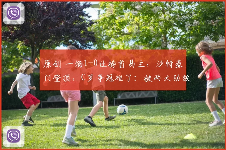 原创 一场1-0让榜首易主,沙特豪门登顶,C罗争冠难了:被两大劲敌夹击