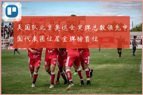 美国队北京奥运会奖牌总数领先中国代表团位居金牌榜首位