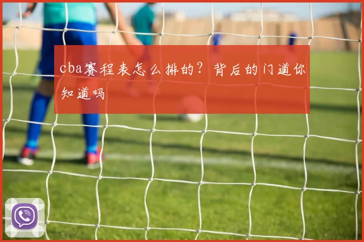 cba赛程表怎么排的？背后的门道你知道吗