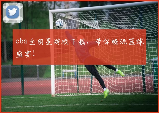 cba全明星游戏下载，带你畅玩篮球盛宴！
